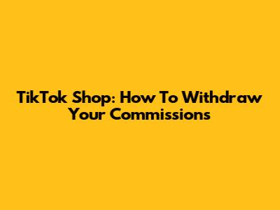 TikTok Shop: How To Withdraw Your Commissions