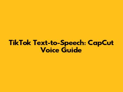 TikTok Text-to-Speech: CapCut Voice Guide