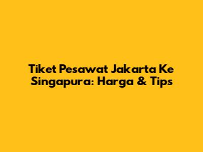 Tiket Pesawat Jakarta Ke Singapura: Harga & Tips