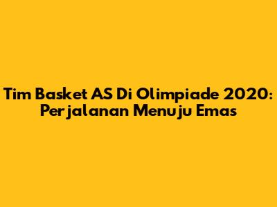Tim Basket AS Di Olimpiade 2020: Perjalanan Menuju Emas