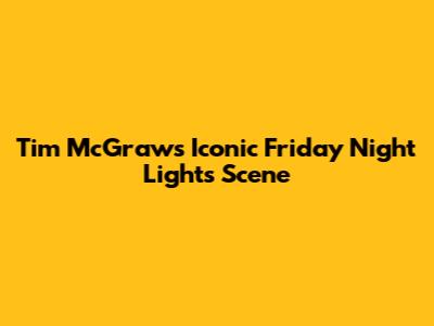 Tim McGraw's Iconic 'Friday Night Lights' Scene