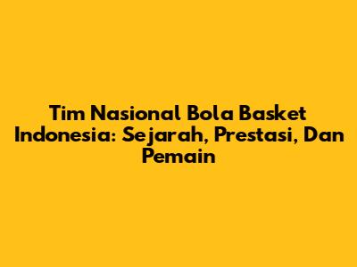 Tim Nasional Bola Basket Indonesia: Sejarah, Prestasi, Dan Pemain