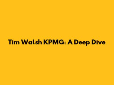 Tim Walsh KPMG: A Deep Dive