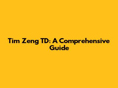Tim Zeng TD: A Comprehensive Guide
