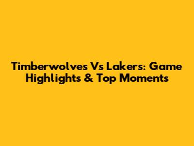 Timberwolves Vs Lakers: Game Highlights & Top Moments