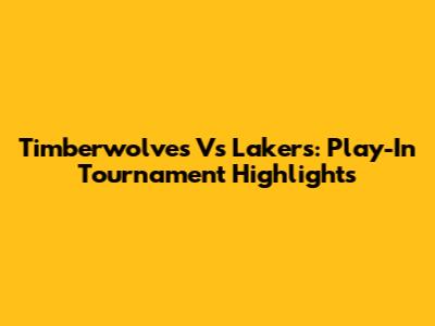 Timberwolves Vs Lakers: Play-In Tournament Highlights