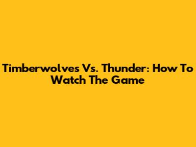 Timberwolves Vs. Thunder: How To Watch The Game