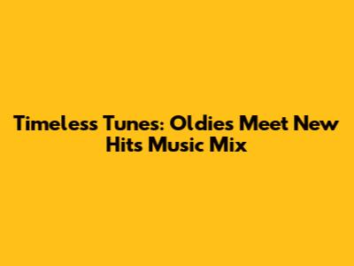 Timeless Tunes: Oldies Meet New Hits Music Mix