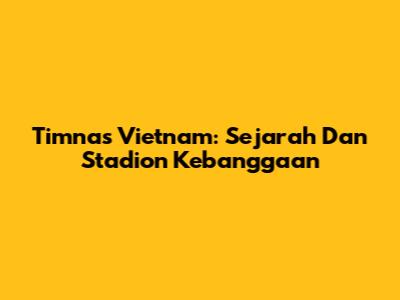 Timnas Vietnam: Sejarah Dan Stadion Kebanggaan