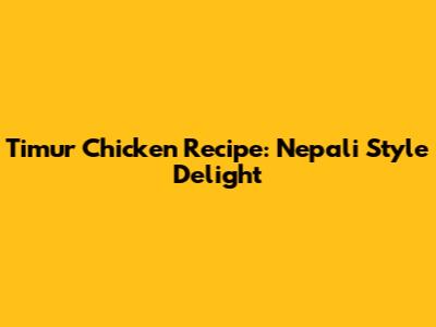 Timur Chicken Recipe: Nepali Style Delight