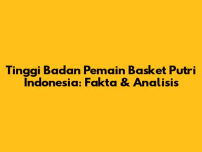 Tinggi Badan Pemain Basket Putri Indonesia: Fakta & Analisis