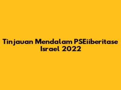 Tinjauan Mendalam PSEiiberitase Israel 2022