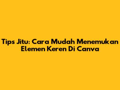 Tips Jitu: Cara Mudah Menemukan Elemen Keren Di Canva