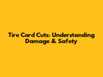 Tire Cord Cuts: Understanding Damage & Safety