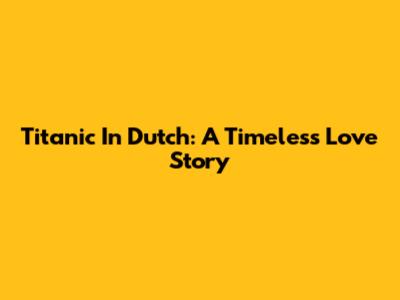 Titanic In Dutch: A Timeless Love Story