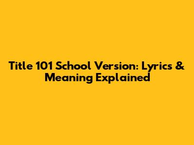 Title 101 School Version: Lyrics & Meaning Explained