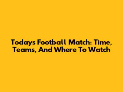 Today's Football Match: Time, Teams, And Where To Watch