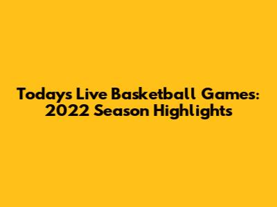 Today's Live Basketball Games: 2022 Season Highlights