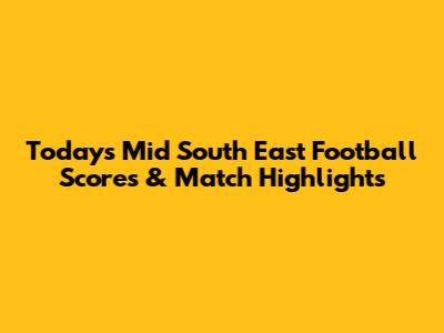 Today's Mid South East Football Scores & Match Highlights