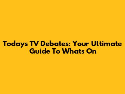 Today's TV Debates: Your Ultimate Guide To What's On