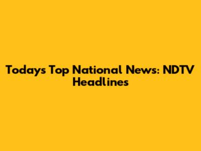 Today's Top National News: NDTV Headlines