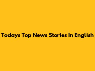 Today's Top News Stories In English