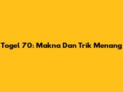 Togel 70: Makna Dan Trik Menang