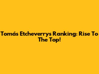 Tomás Etcheverry's Ranking: Rise To The Top!