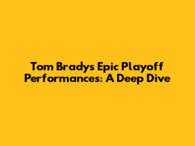 Tom Brady's Epic Playoff Performances: A Deep Dive