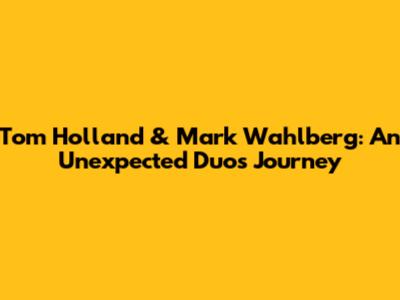 Tom Holland & Mark Wahlberg: An Unexpected Duo's Journey