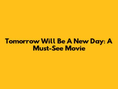 Tomorrow Will Be A New Day: A Must-See Movie