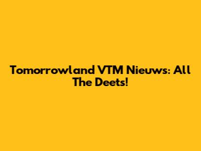 Tomorrowland VTM Nieuws: All The Deets!