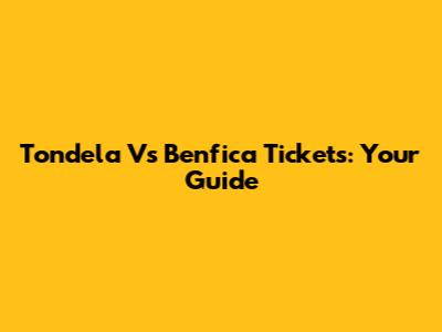 Tondela Vs Benfica Tickets: Your Guide
