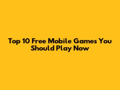 Top 10 Free Mobile Games You Should Play Now