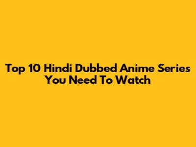 Top 10 Hindi Dubbed Anime Series You Need To Watch