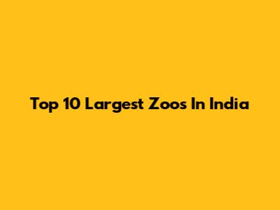 Top 10 Largest Zoos In India