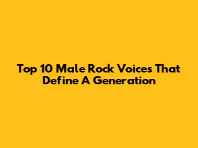 Top 10 Male Rock Voices That Define A Generation