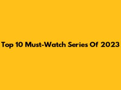 Top 10 Must-Watch Series Of 2023