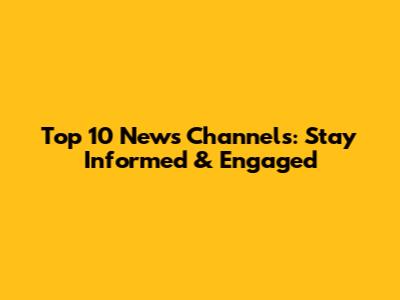 Top 10 News Channels: Stay Informed & Engaged