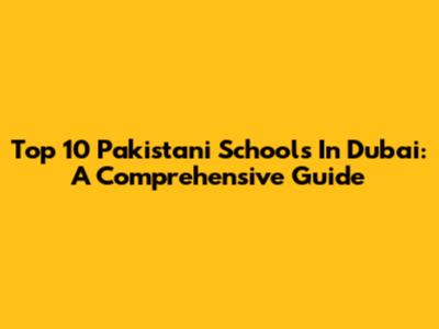 Top 10 Pakistani Schools In Dubai: A Comprehensive Guide