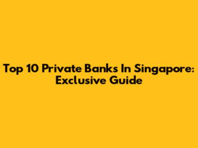 Top 10 Private Banks In Singapore: Exclusive Guide