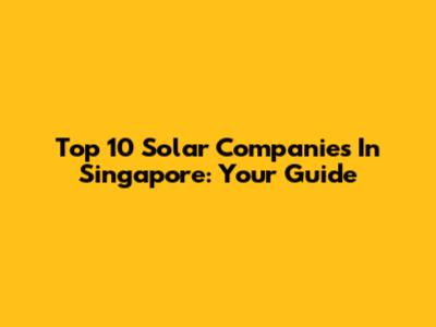 Top 10 Solar Companies In Singapore: Your Guide