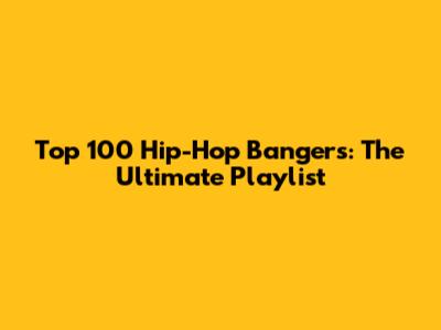 Top 100 Hip-Hop Bangers: The Ultimate Playlist