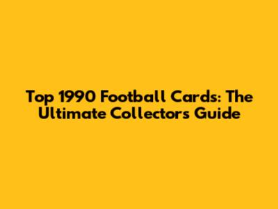 Top 1990 Football Cards: The Ultimate Collector's Guide