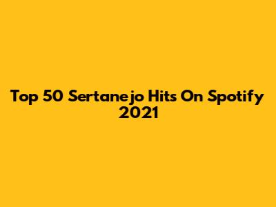 Top 50 Sertanejo Hits On Spotify 2021