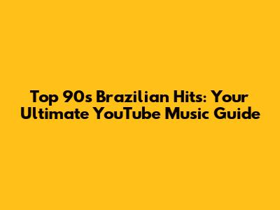 Top 90s Brazilian Hits: Your Ultimate YouTube Music Guide