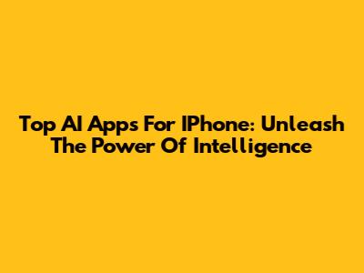 Top AI Apps For IPhone: Unleash The Power Of Intelligence