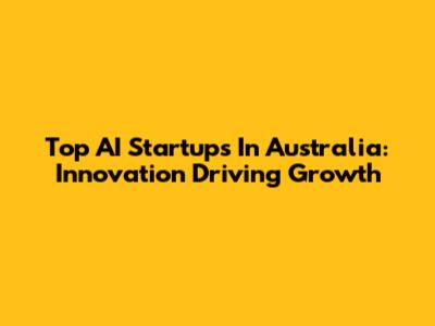 Top AI Startups In Australia: Innovation Driving Growth