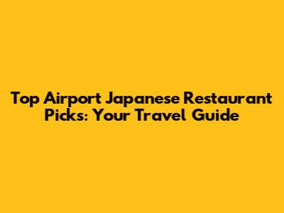 Top Airport Japanese Restaurant Picks: Your Travel Guide