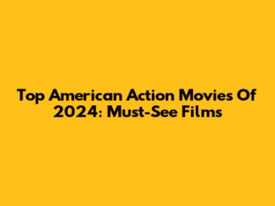 Top American Action Movies Of 2024: Must-See Films